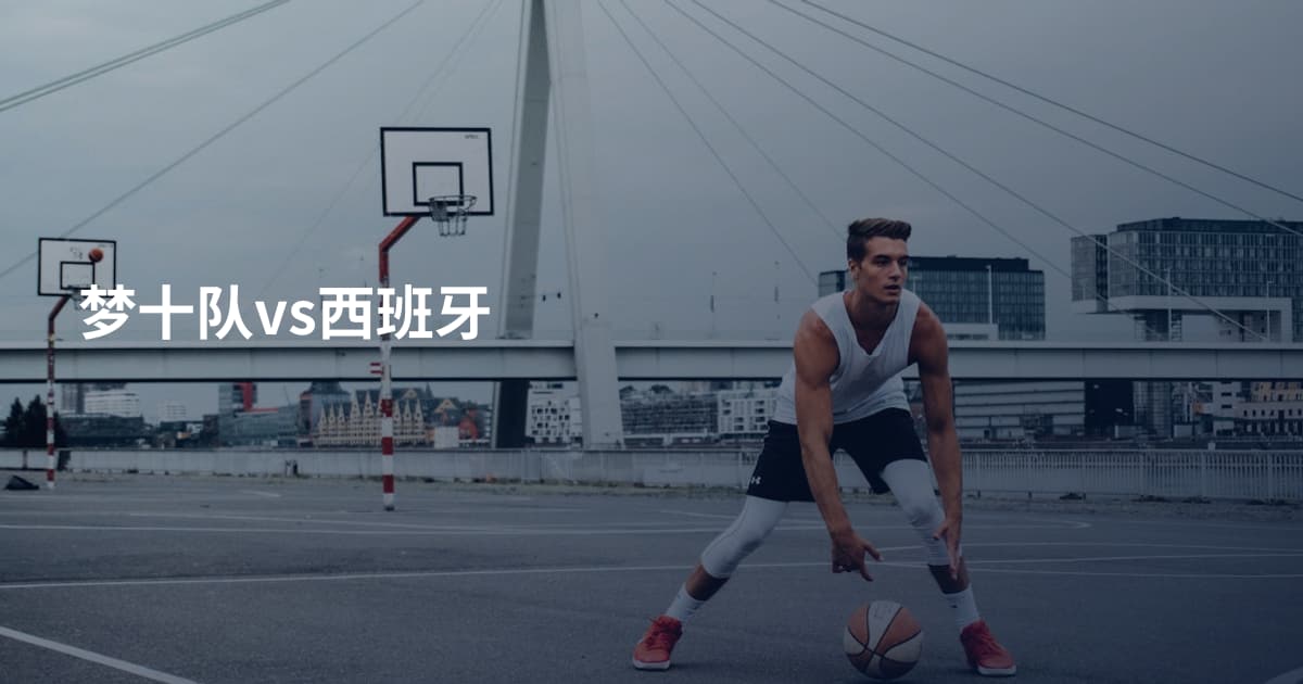 梦十队vs西班牙
