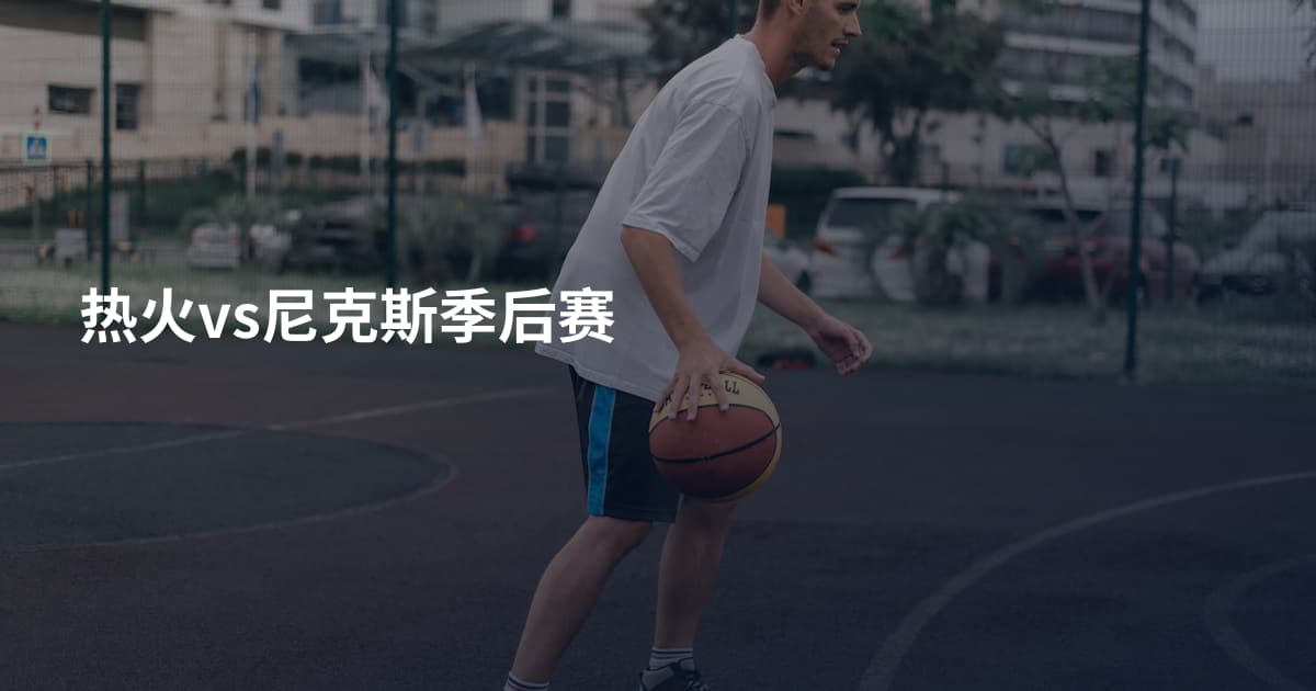 热火vs尼克斯季后赛