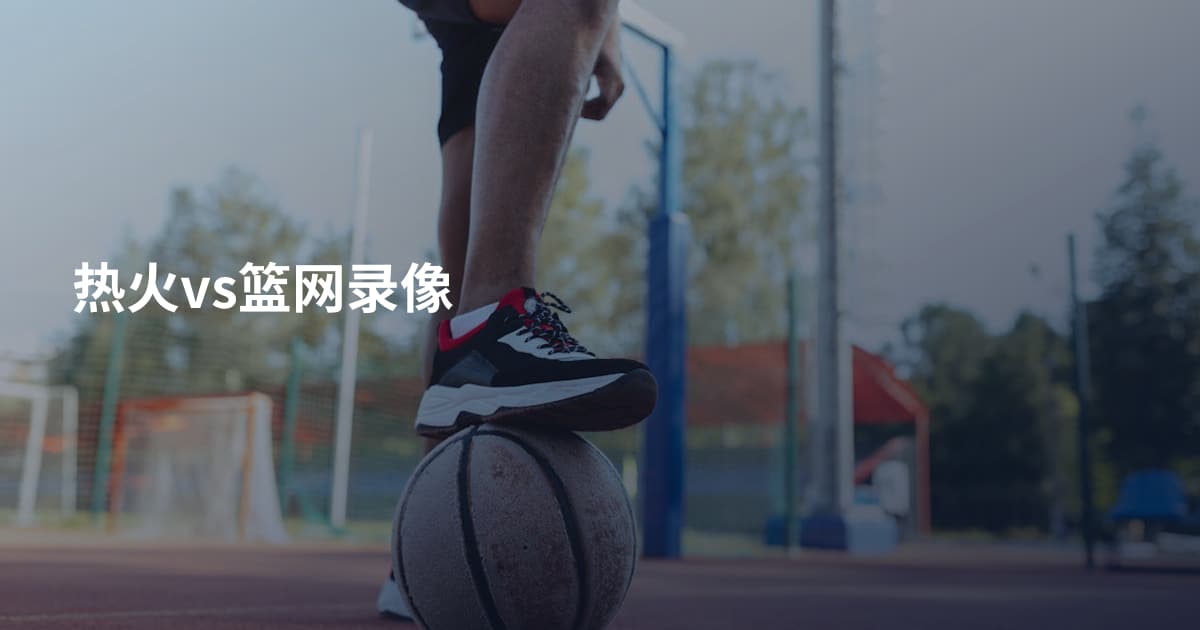 热火vs篮网录像