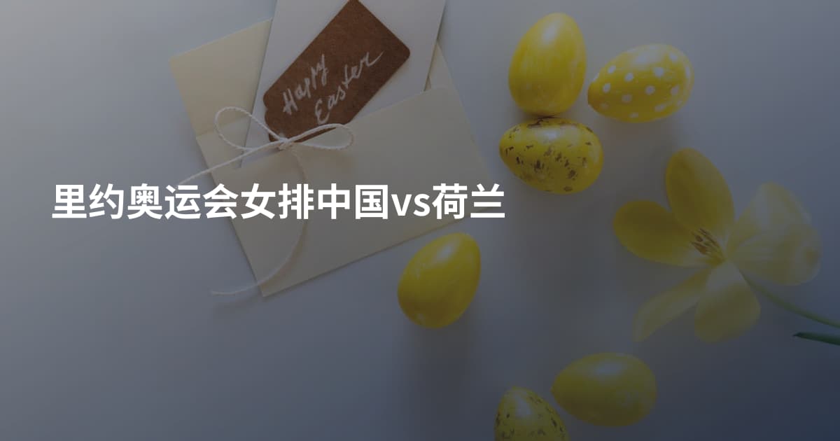 里约奥运会女排中国vs荷兰