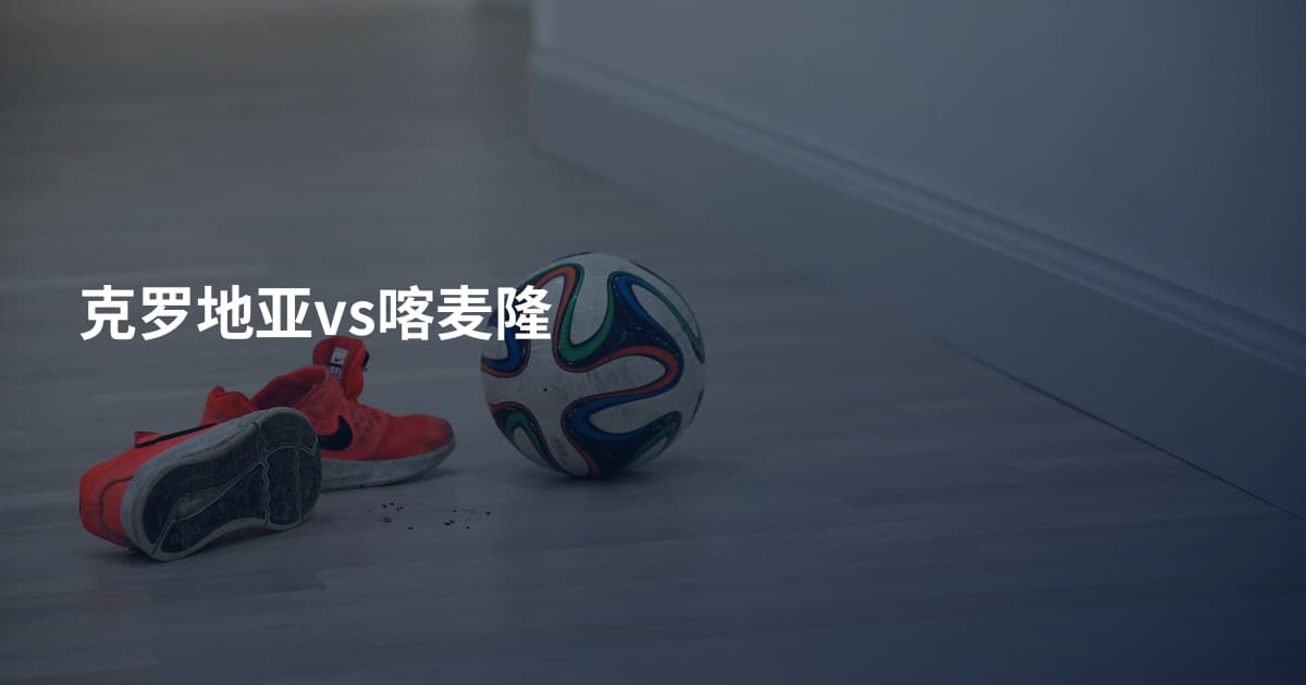 克罗地亚vs喀麦隆