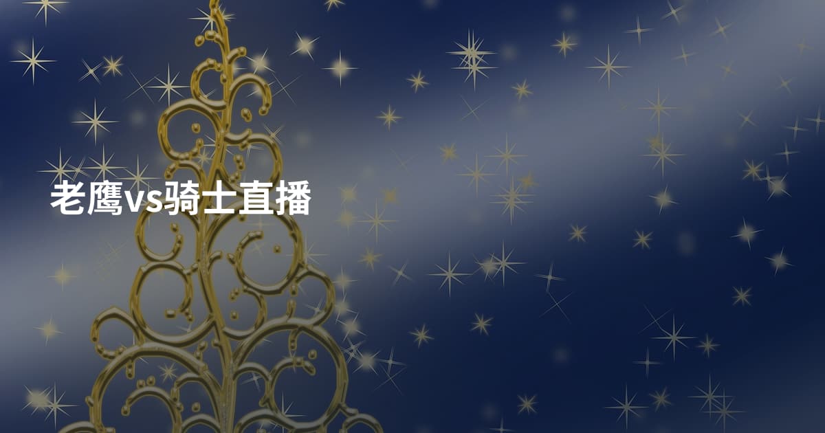 老鹰vs骑士直播