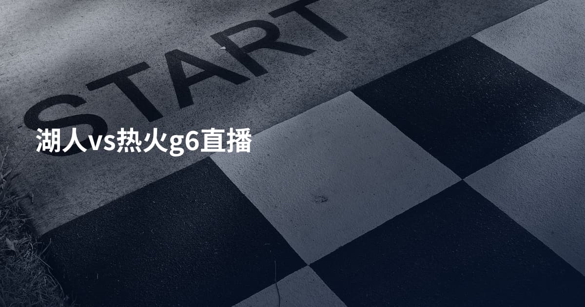 湖人vs热火g6直播