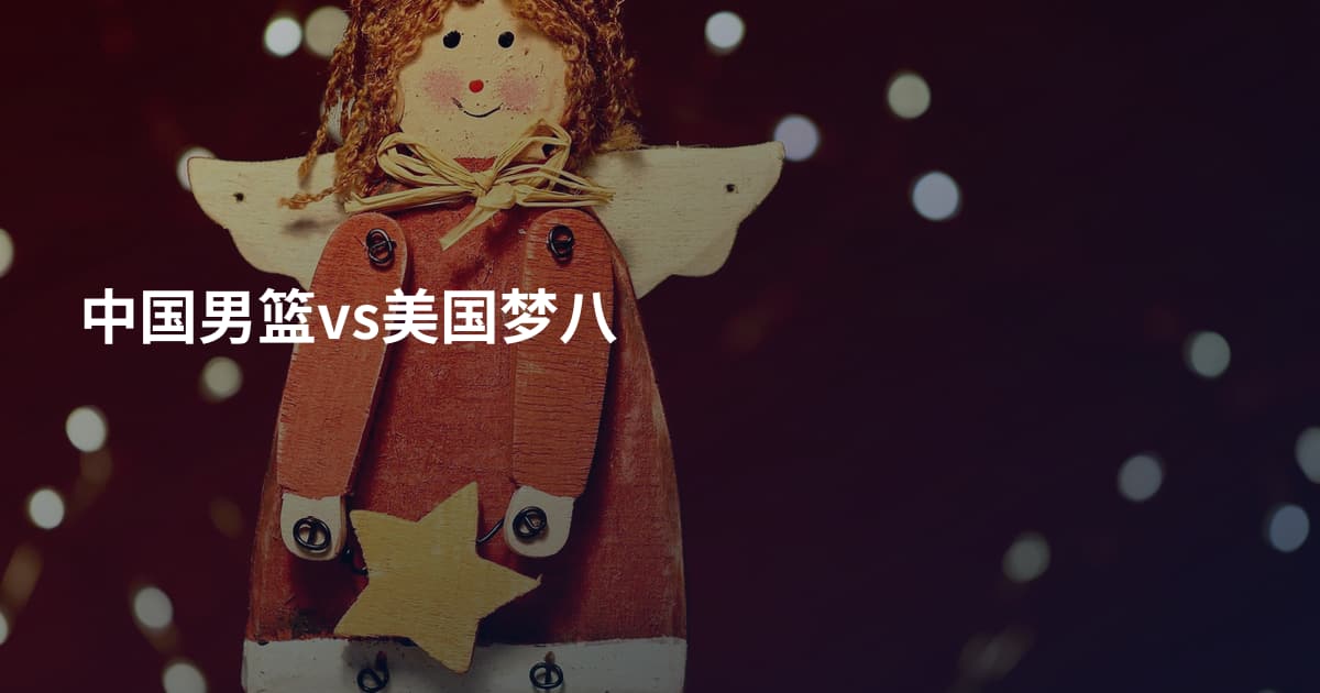 中国男篮vs美国梦八