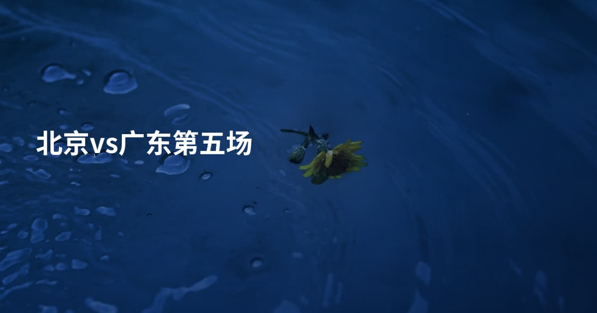 北京vs广东第五场