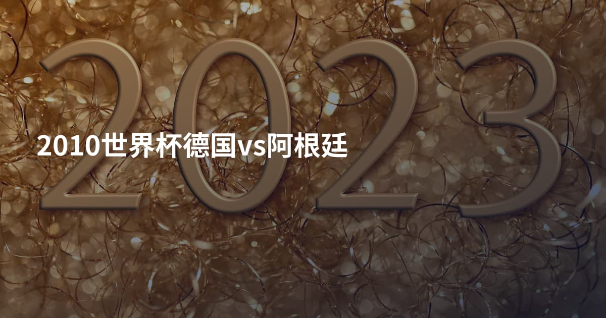 2010世界杯德国vs阿根廷