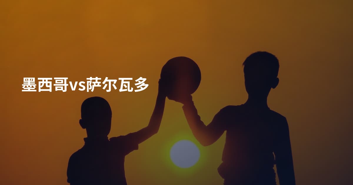 墨西哥vs萨尔瓦多