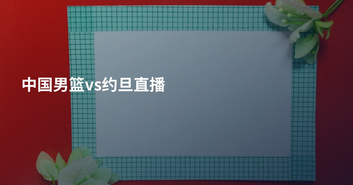 中国男篮vs约旦直播