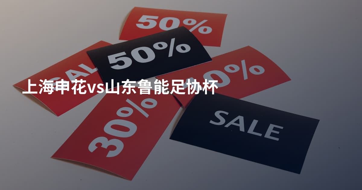 上海申花vs山东鲁能足协杯
