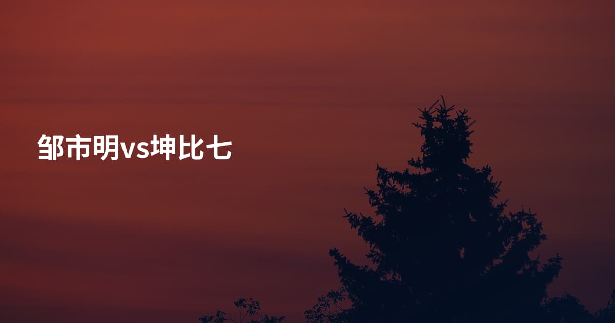 邹市明vs坤比七