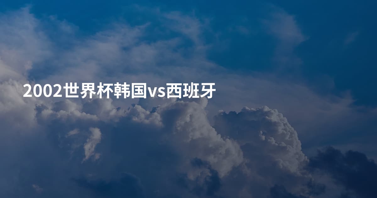2002世界杯韩国vs西班牙