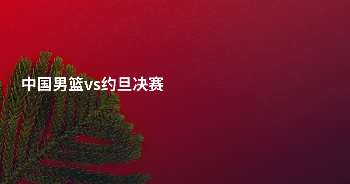 中国男篮vs约旦决赛