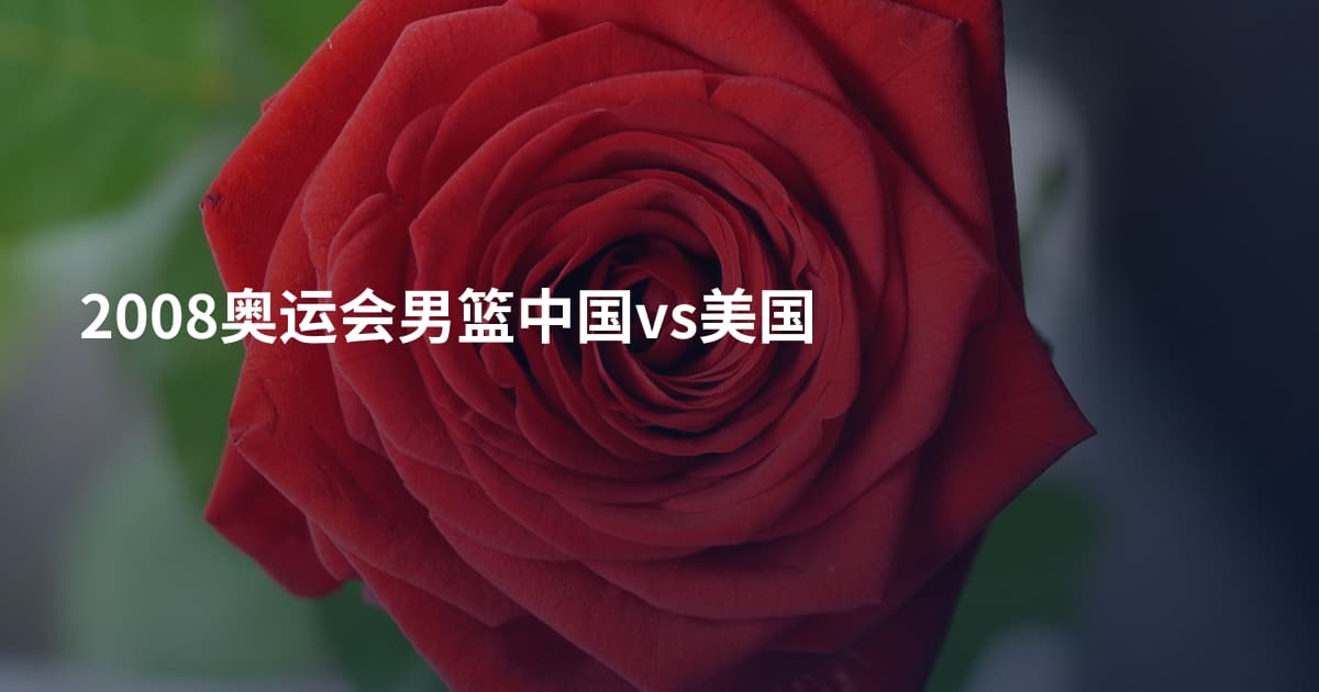 2008奥运会男篮中国vs美国