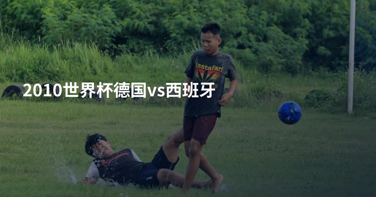 2010世界杯德国vs西班牙