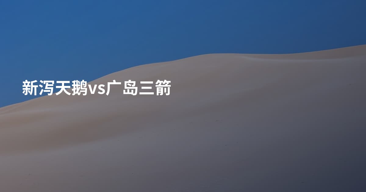 新泻天鹅vs广岛三箭