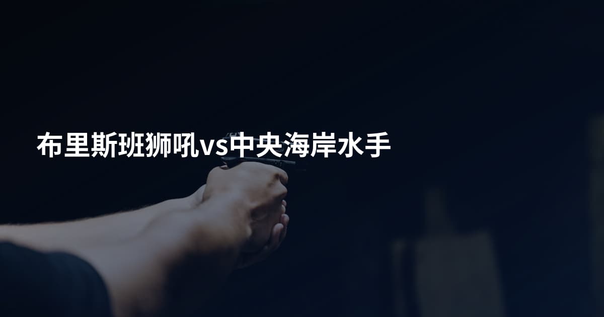 布里斯班狮吼vs中央海岸水手