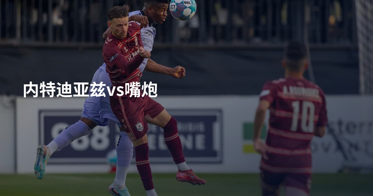内特迪亚兹vs嘴炮