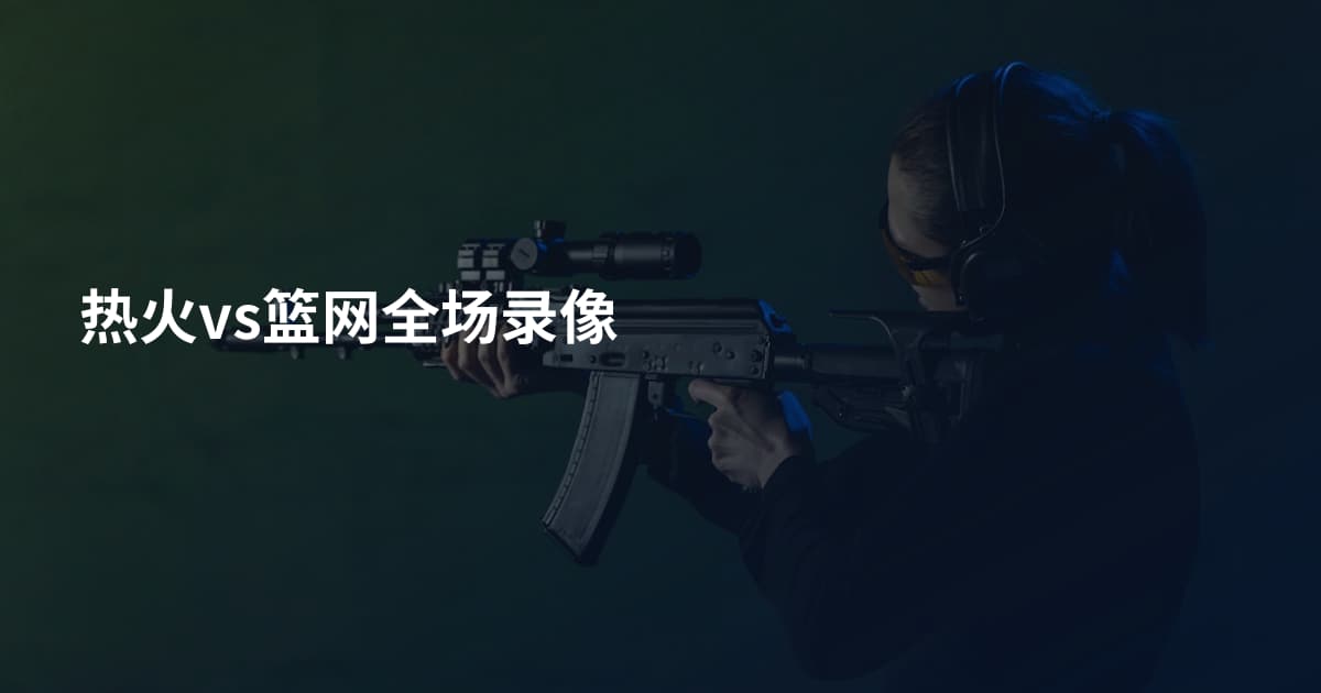 热火vs篮网全场录像