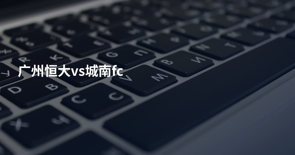广州恒大vs城南fc