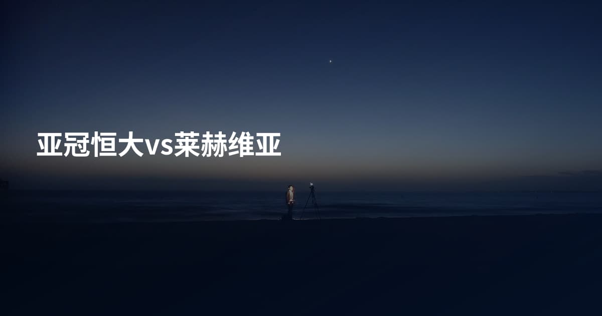 亚冠恒大vs莱赫维亚
