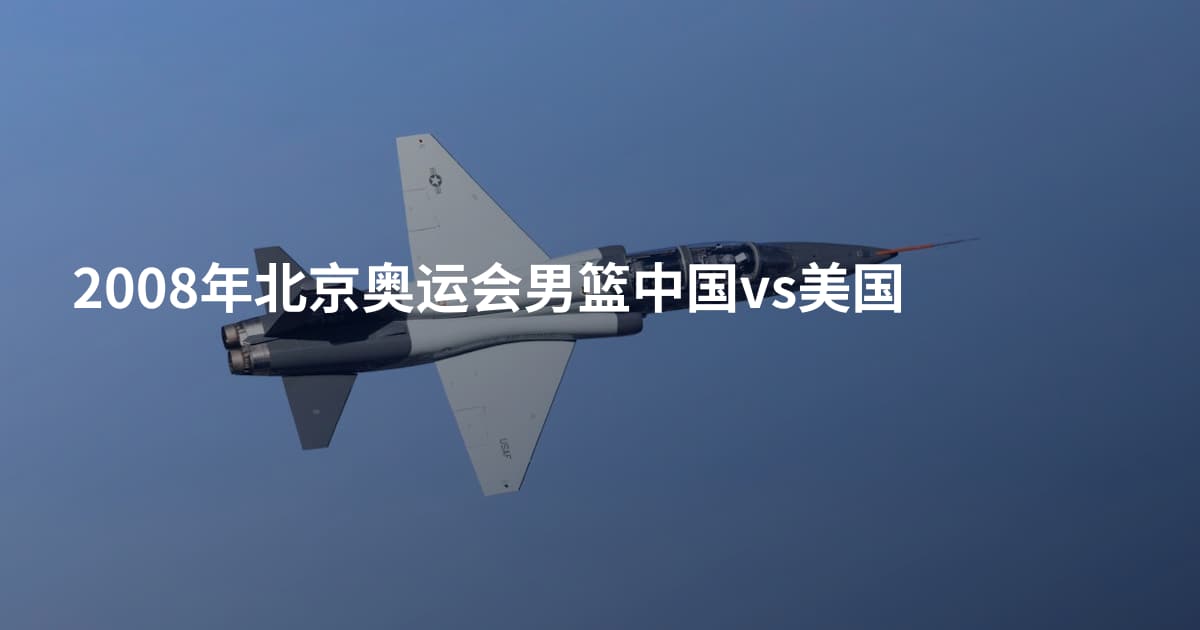 2008年北京奥运会男篮中国vs美国
