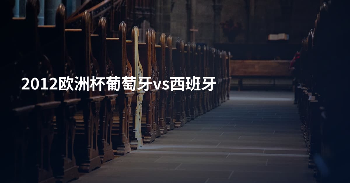 2012欧洲杯葡萄牙vs西班牙