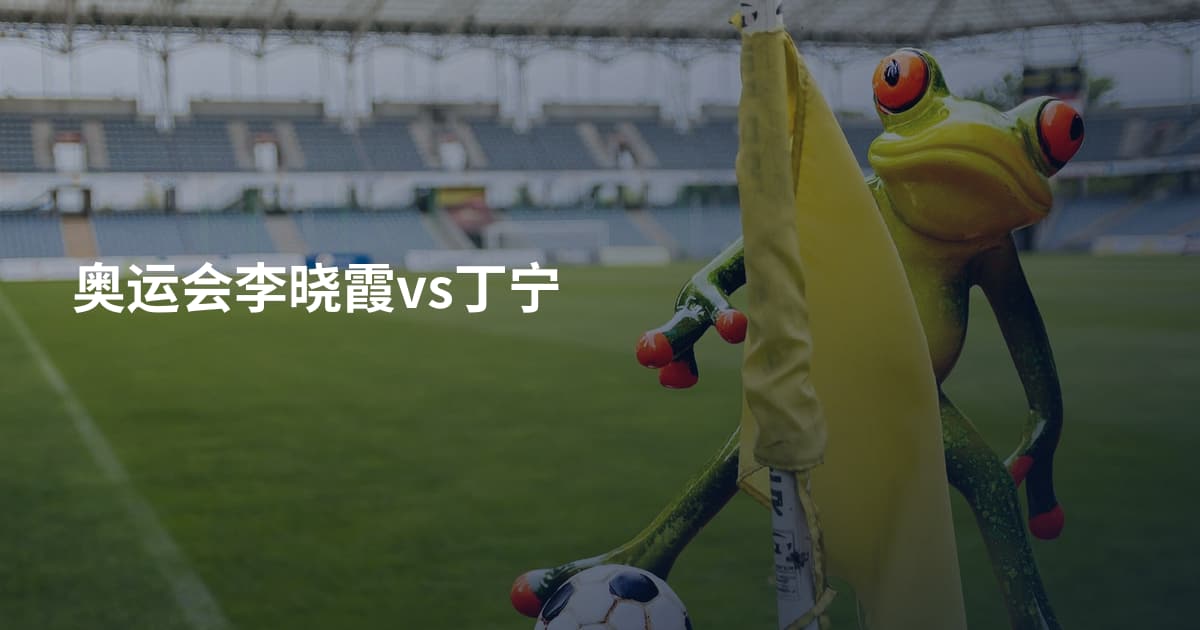 奥运会李晓霞vs丁宁