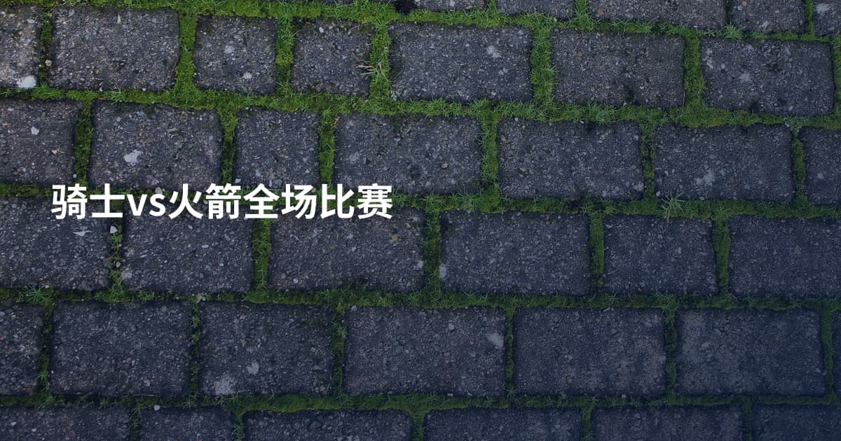 骑士vs火箭全场比赛