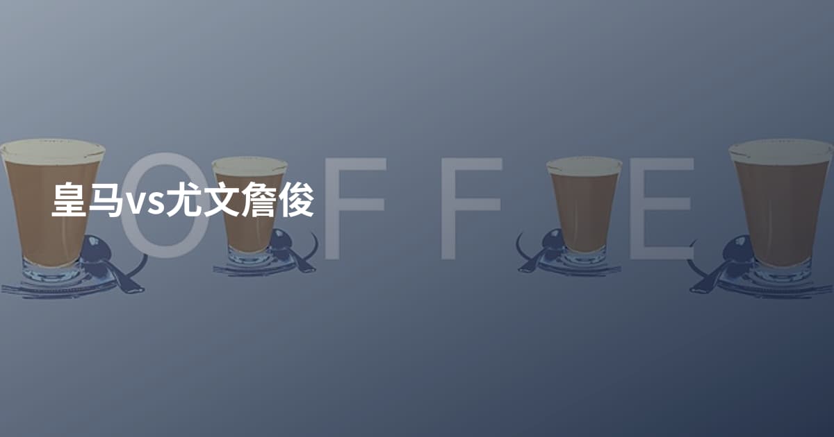 皇马vs尤文詹俊
