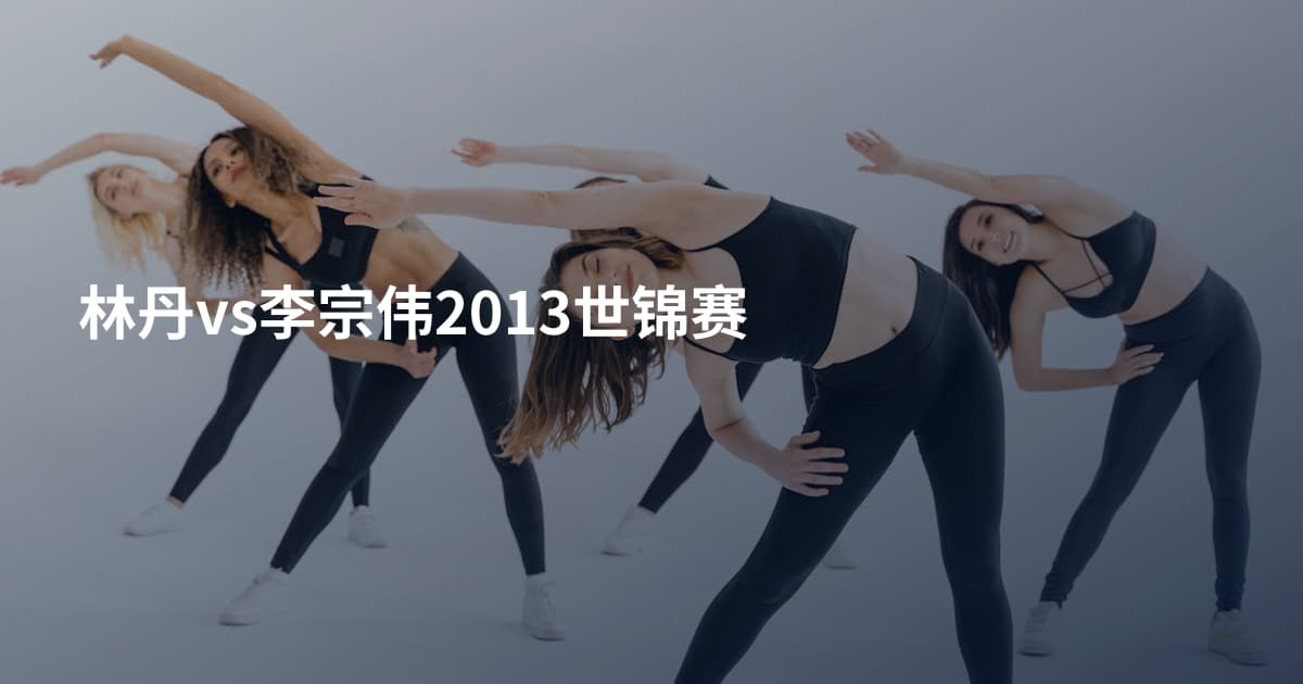 林丹vs李宗伟2013世锦赛