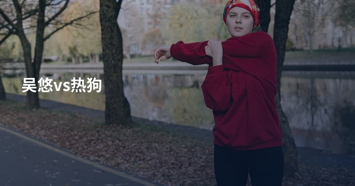 吴悠vs热狗