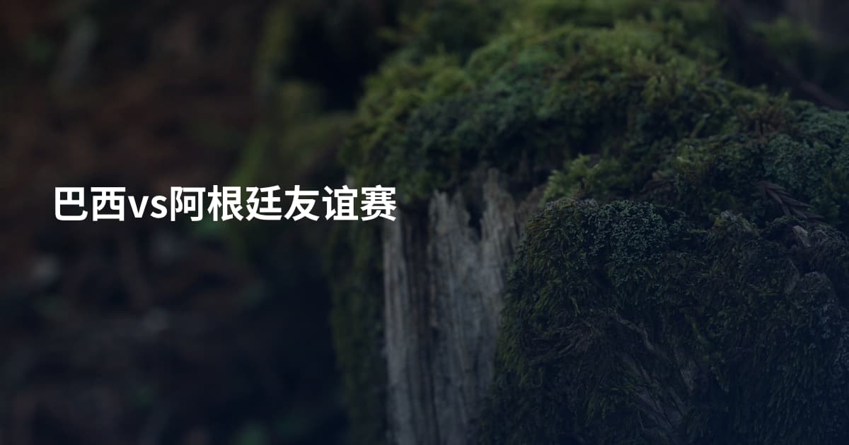 巴西vs阿根廷友谊赛
