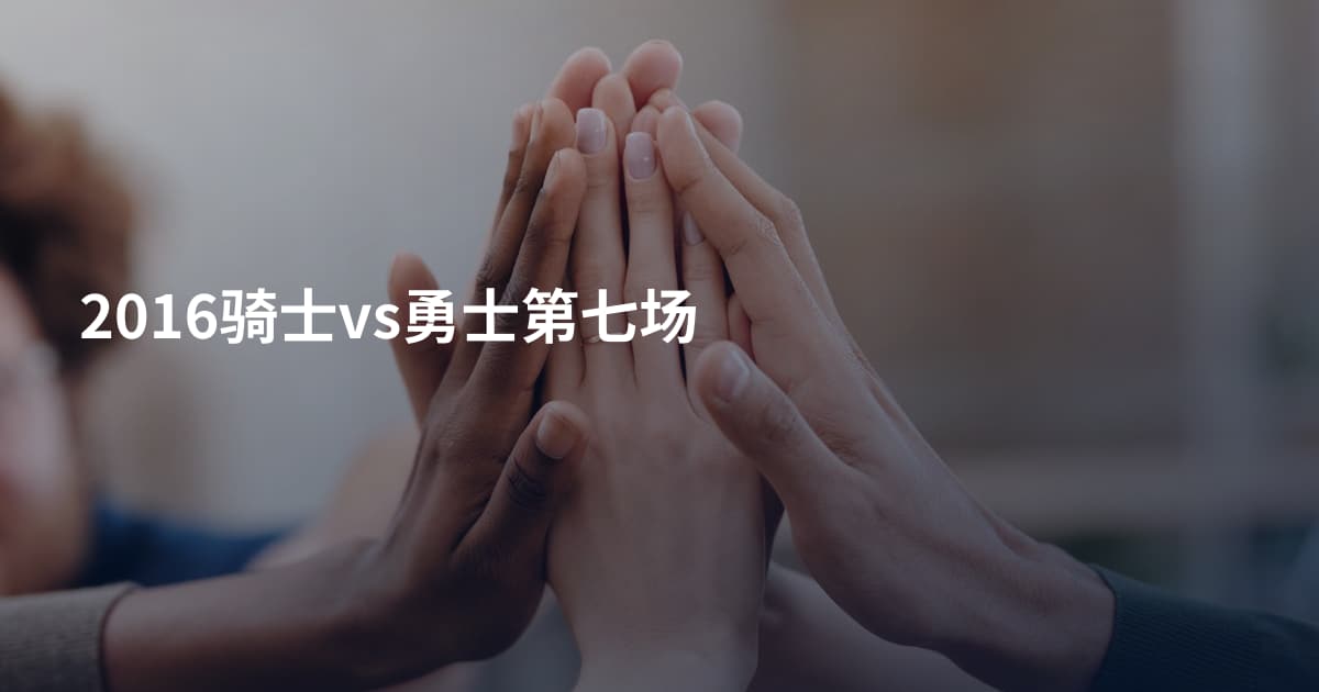 2016骑士vs勇士第七场