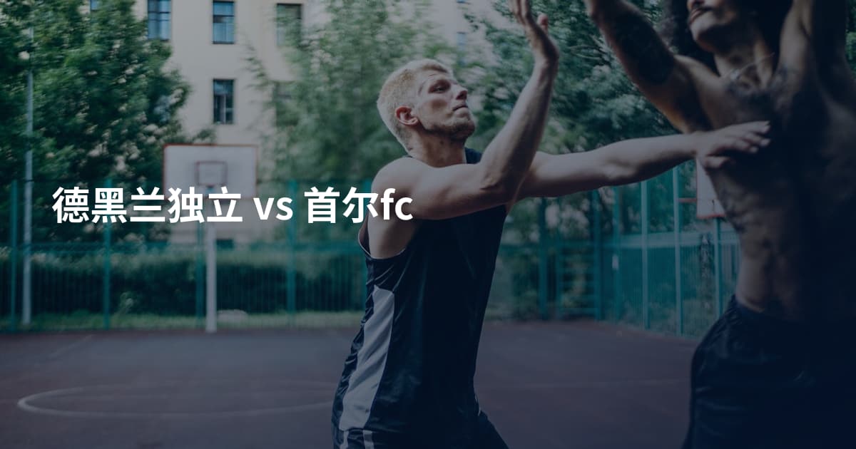 德黑兰独立 vs 首尔fc