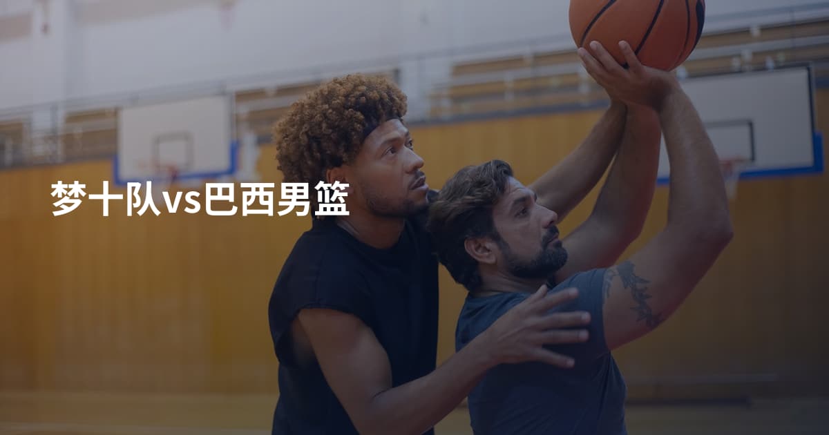 梦十队vs巴西男篮