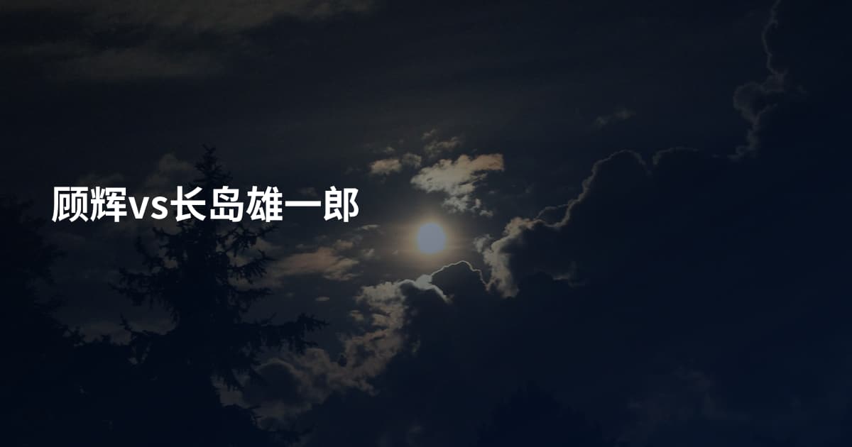 顾辉vs长岛雄一郎