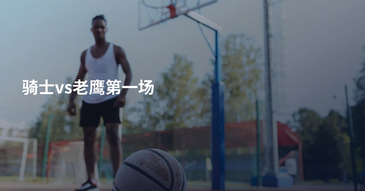 骑士vs老鹰第一场