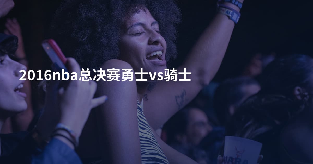 2016nba总决赛勇士vs骑士
