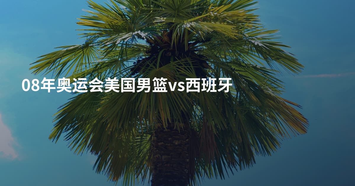 08年奥运会美国男篮vs西班牙