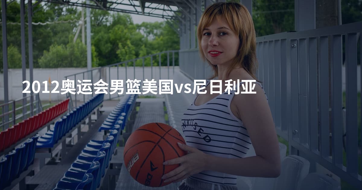 2012奥运会男篮美国vs尼日利亚