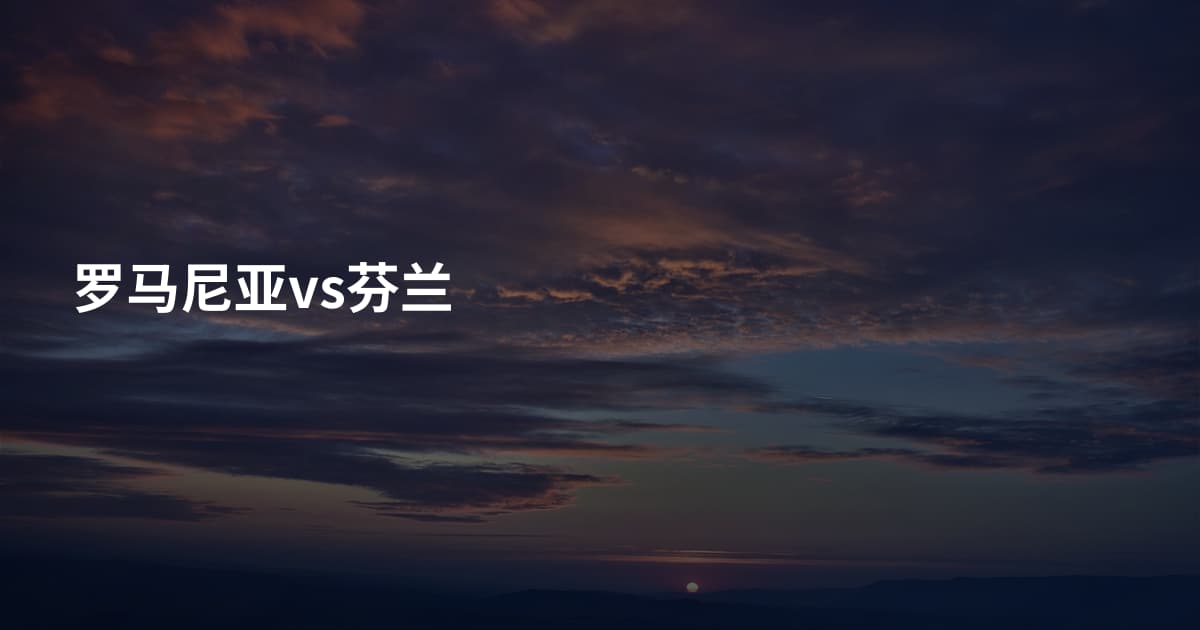 罗马尼亚vs芬兰