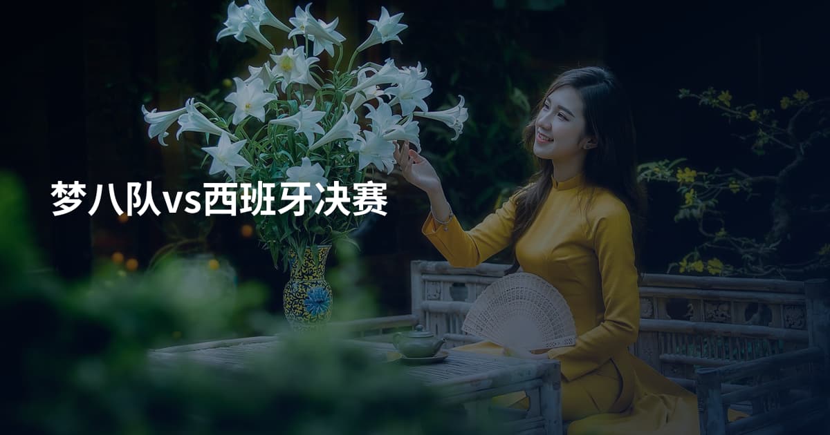 梦八队vs西班牙决赛