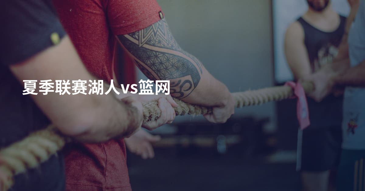 夏季联赛湖人vs篮网