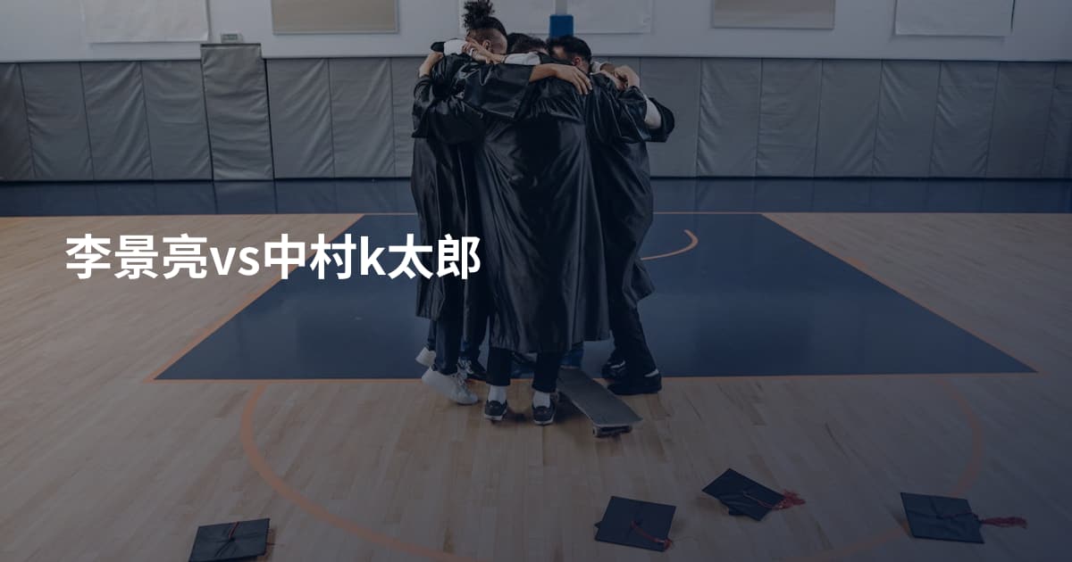 李景亮vs中村k太郎
