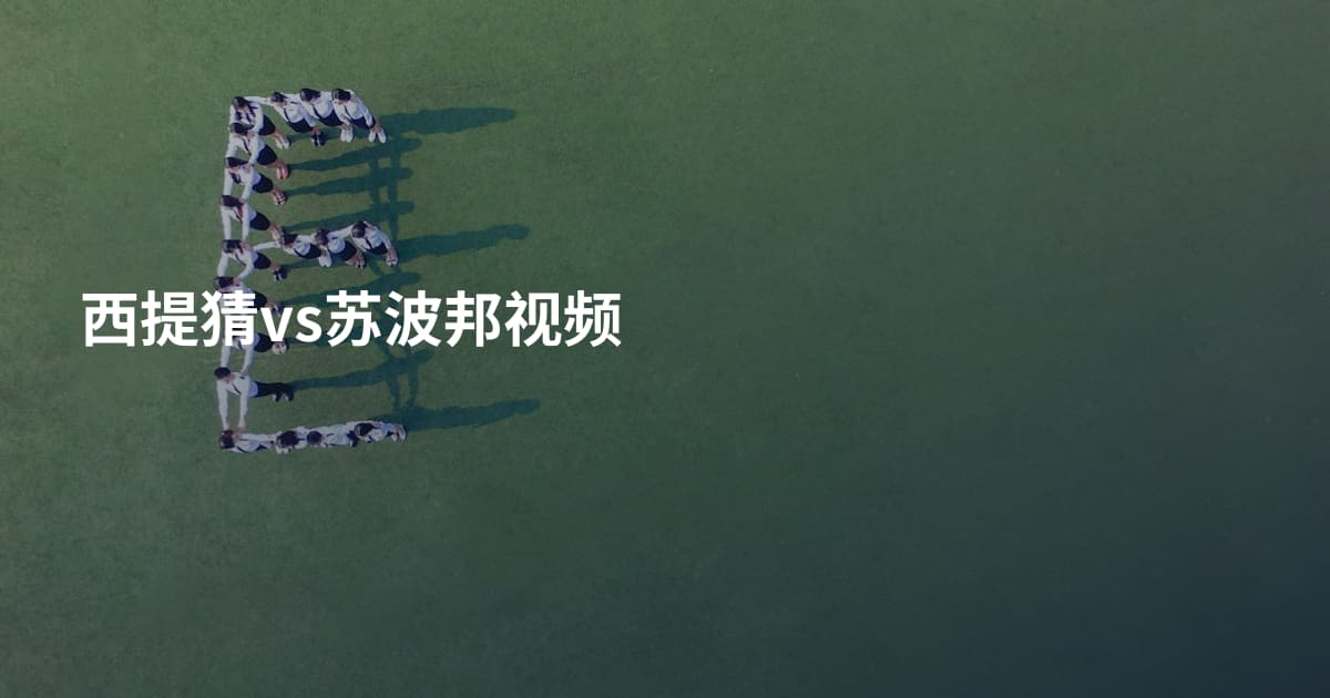 西提猜vs苏波邦视频