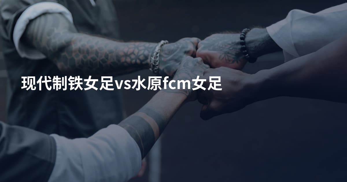 现代制铁女足vs水原fcm女足