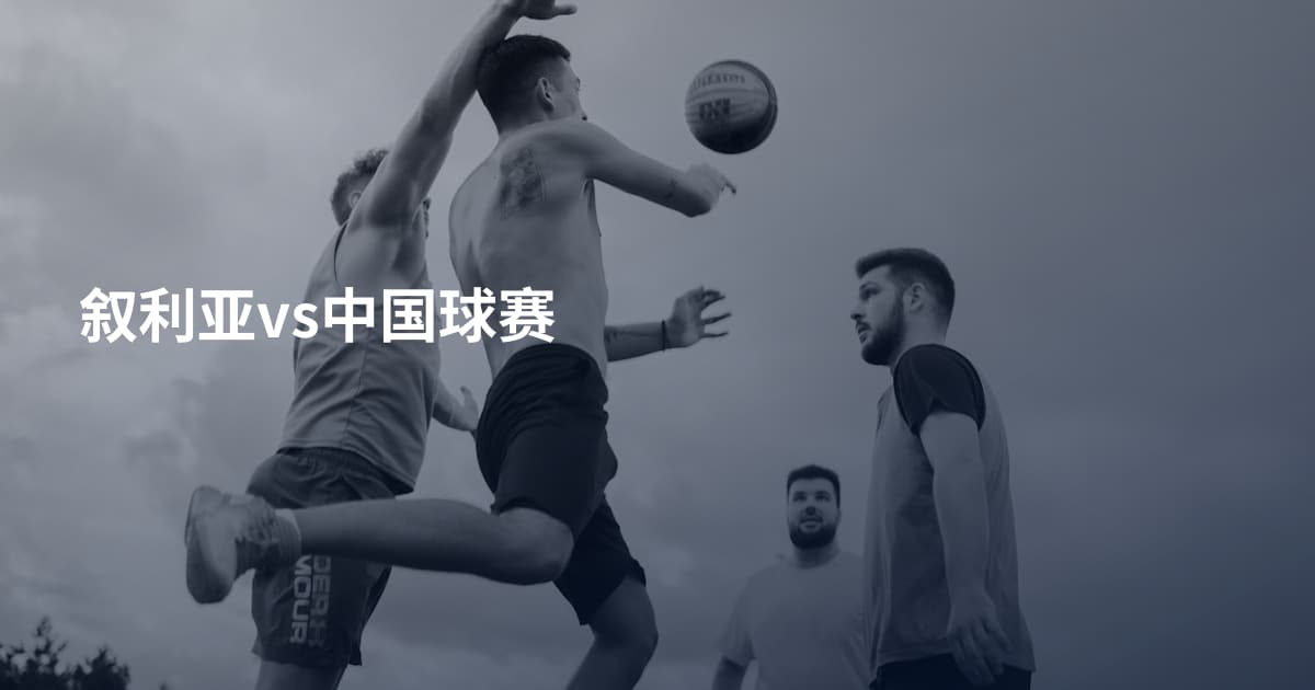 叙利亚vs中国球赛