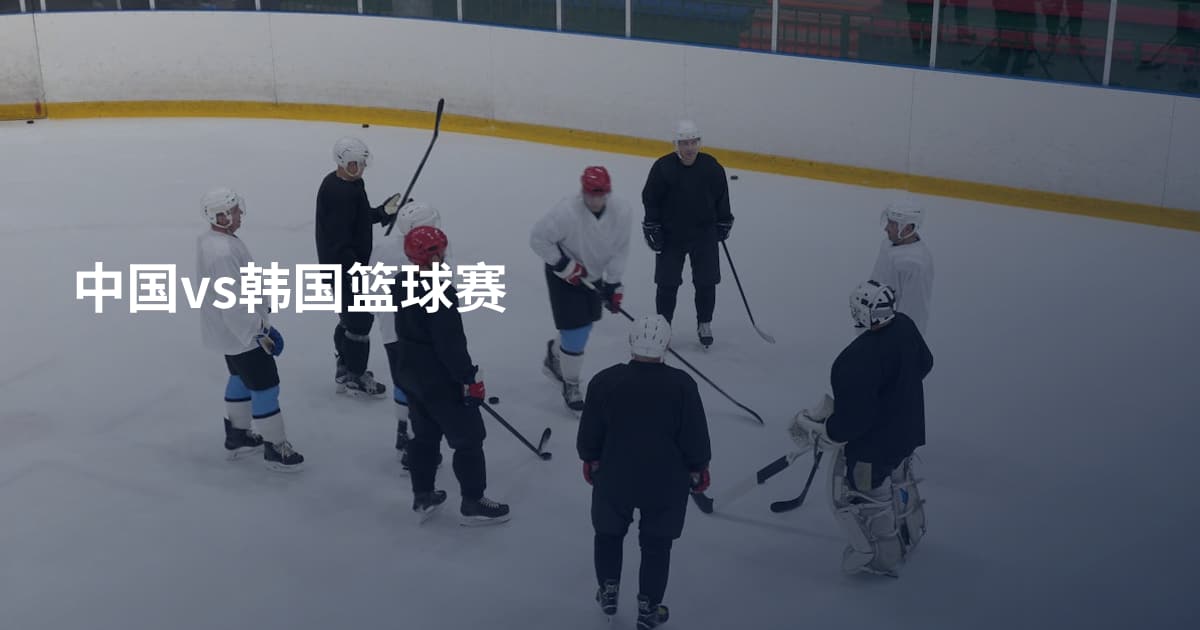 中国vs韩国篮球赛