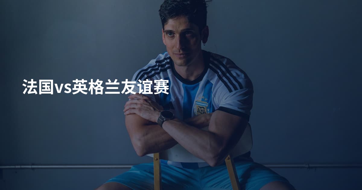法国vs英格兰友谊赛