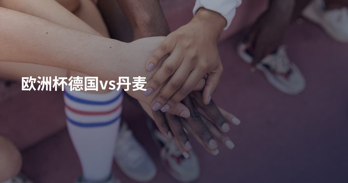欧洲杯德国vs丹麦
